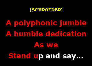 ISCHROEDER1

A polyphonic jumble
A humble dedication
As we
Stand up and say...