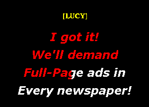 ILUCYJ

I got it!

We 'I! demand
FuII-Page ads in
E very newspaper!