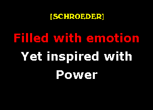 ISCHROEDERJ

Filled with emotion

Yet inspired with
Power