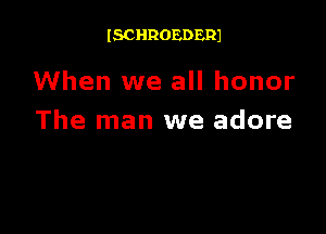 ISCHROEDERJ

When we all honor

The man we adore