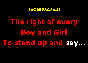ISCHROEDERJ

The right of every

Boy and Girl
To stand up and say...