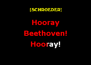 ISCHROEDERJ

Hooray

Beethoven!
Hooray!