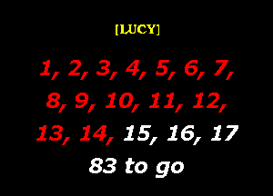 ILUCYJ

1, 2, 3, 4, 5, 6, 7,

8, 9, 10, 11, 12,
13, 14, 15, 16, 17
83 to go