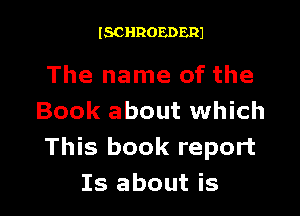ISCHROEDERJ

The name of the

Book about which
This book report
15 about is