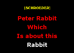 ISCHROEDERJ

Peter Rabbit

Which
Is about this
Rabbh