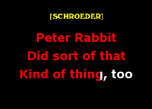 ISCHROEDERJ

Peter Rabbit

Did sort of that
Kind of thing, too