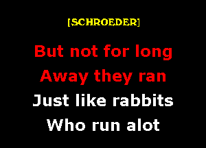 ISCHROEDERJ

But not for long

Away they ran
Just like rabbits
Who run alot