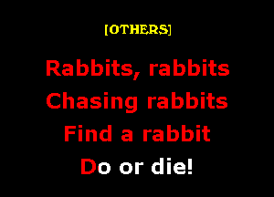 IOTHERSJ

Rabbits, rabbits

Chasing rabbits
Find a rabbit
Do or die!
