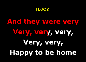 ILUCYJ

And they were very

Very, very, very,

Very, very,
Happy to be home