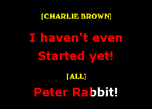 (CHARLIE BROWNJ

I haven't even

Sta rted yet!

I ALLJ

Peter Rabbit!