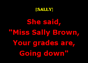 I SALLYJ

She said,

Miss Sally Brown,
Your grades are,
Going down