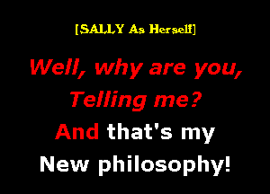 ISALLY A3 Huaclll

Well, wh y are you,

Telfing me?
And that's my
New philosophy!