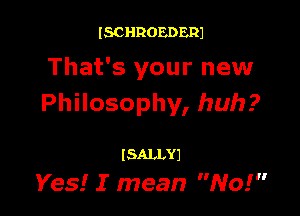 ISCHROEDERJ

That's your new
Philosophy, huh?

(SALLYJ
Yes! I mean No!