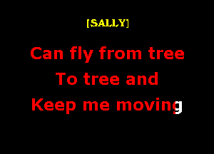 I SALLYJ

Can fly from tree

To tree and
Keep me moving