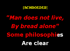 ISCHROEDERJ

Man does not Jive,

By bread afone
Some philosophies
Are clear