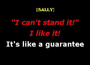 I SALLYJ

I can 't stand it!

I Iike it!
It's like a guarantee