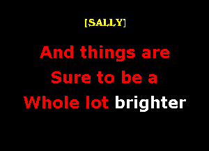 I SALLYJ

And things are

Sure to be a
Whole lot brighter