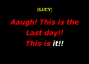 ILUCYJ

Aaugh! This is the

Last day!!
This is it!!