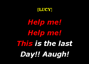 ILUCYJ

Hefp me!

Help me!
This is the last
Day!! Aaugh!