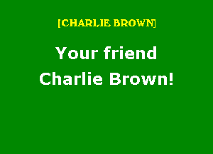 ICHARLIE BROWNJ

Yourf end

Charlie Brown!