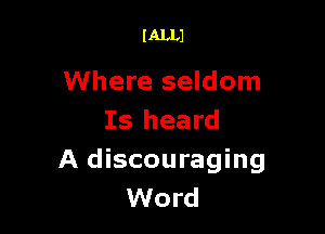 IALLJ

Where seldom
Is heard

A discouraging
Word