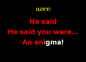 ILUCYJ

He said

He said you were...
An enigma!