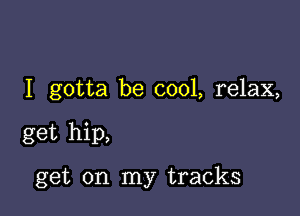 I gotta be cool, relax,

get hip,

get on my tracks