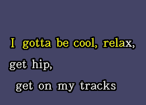 I gotta be cool, relax,

get hip,

get on my tracks
