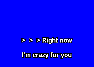 '5 Right now

Pm crazy for you