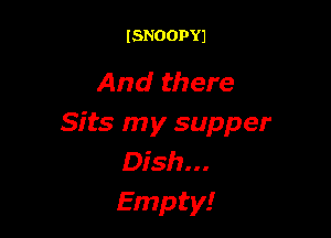 ISNOOPYJ

And there

Sits my supper
Dish...
Empty!