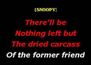 ISNOOPYJ

There '1! be

Nothing Ieft but
The dried carcass
Of the former friend