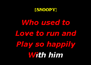 ISNOOPYJ

Who used to

Love to run and
Pia y so happi! y
With him