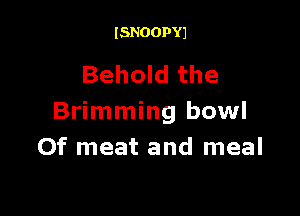 ISNOOPYJ

Behold the

Brimming bowl
0f meat and meal
