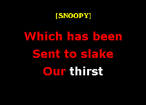 ISNOOPYJ

Which has been

Sent to slake
Our thirst