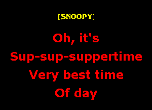 ISNOOPYJ

Oh, it's

Sup-sup-suppertime
Very best time
Of day