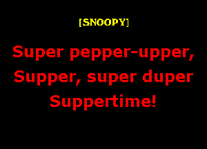 ISNOOPYJ

Super pepper-upper,

Supper, super duper
Suppertime!