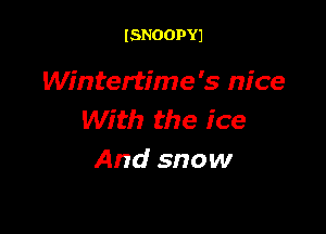 ISNOOPYJ

Wintertime's nice

With the ice
And snow