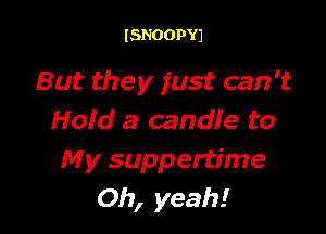 ISNOOPYJ

But they just can 't

Hoid a candle to
My suppertime
Oh, yeah!
