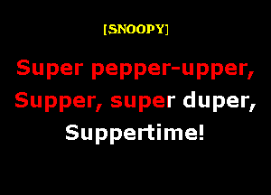 ISNOOPYJ

Super pepper-upper,

Supper, super duper,
Suppertime!