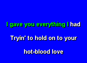 I gave you everything I had

Tryin' to hold on to your

hot-blood love