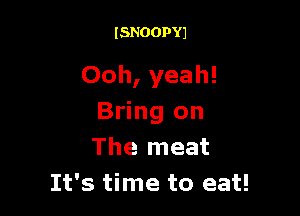 ISNOOPYJ

Ooh, yeah!

Bring on
The meat
It's time to eat!