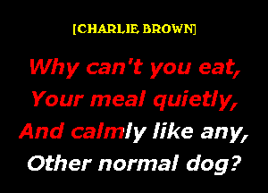 ICHARLIE BROWNJ

Why can 't you eat,
Your mea! quietty,
And cafmfy fike any,
Other norma! dog?