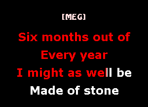 IMEGI

Six months out of

Every year
I might as well be
Made of stone