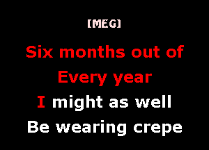 IMEGI

Six months out of

Every year
I might as well
Be wearing crepe