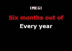 IMEGI

Six months out of

Every year