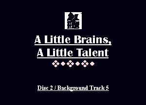 A Little Brains
A Little Talent

0 o o
0.0 O 0.0 O 0.0 O

Disc 2 IBar und Turk S