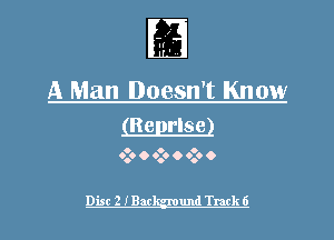 Ir
I

A Man Doesn't Know
(Belgrlse)

o o o
0.0 O 0.9 O 0.9 0

Disc 2 IBack-gmund Track 6