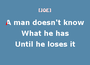 IJOEI

A man doesn't know

What he has
Until he loses it