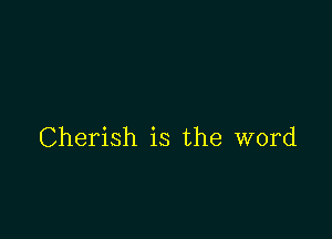 Cherish is the word