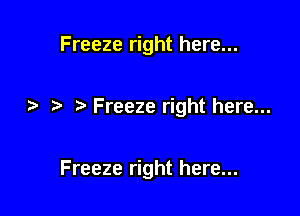 Freeze right here...

Freeze right here...

Freeze right here...